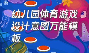 幼儿园体育游戏设计意图万能模板（幼儿园体育游戏案例分析万能模板）