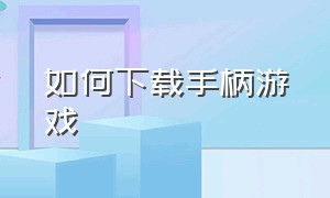 如何下载手柄游戏（怎么在手机上下载手柄）