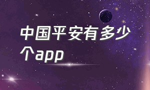 中国平安有多少个app