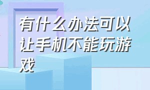 有什么办法可以让手机不能玩游戏