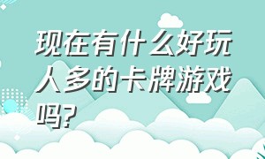 现在有什么好玩人多的卡牌游戏吗?（现在有什么好玩人多的卡牌游戏吗苹果）