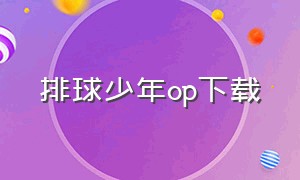 排球少年op下载（排球少年op第四季完整版）