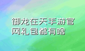 御龙在天手游官网礼包都有啥