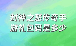 封神之怒传奇手游礼包码是多少