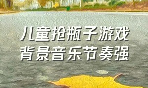 儿童抢瓶子游戏背景音乐节奏强