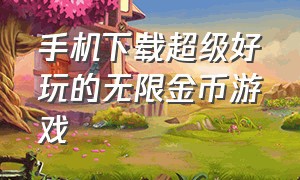 手机下载超级好玩的无限金币游戏