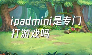 ipadmini是专门打游戏吗