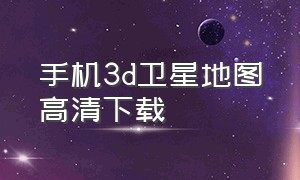 手机3d卫星地图高清下载