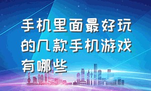 手机里面最好玩的几款手机游戏有哪些（十款手机好玩到爆的游戏推荐）