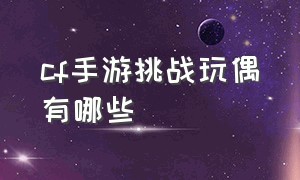 cf手游挑战玩偶有哪些