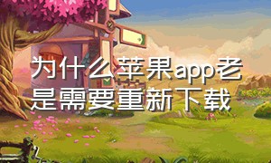 为什么苹果app老是需要重新下载（苹果已经下载的app又自动重新下载）