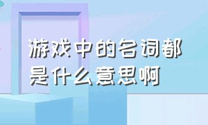 游戏中的名词都是什么意思啊（游戏里的参数是什么意思）