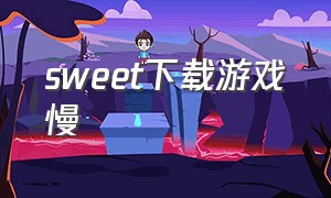 sweet下载游戏慢