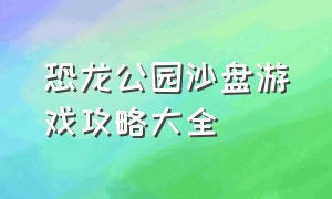 恐龙公园沙盘游戏攻略大全