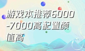 游戏本推荐6000-7000高配置颜值高