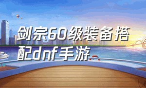 剑宗60级装备搭配dnf手游