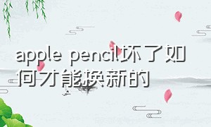 apple pencil坏了如何才能换新的