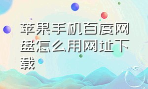 苹果手机百度网盘怎么用网址下载