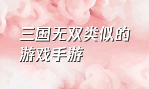 三国无双类似的游戏手游