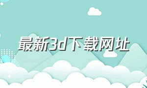 最新3d下载网址