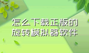 怎么下载正版的旋转模拟器软件（怎么下载正版的旋转模拟器）