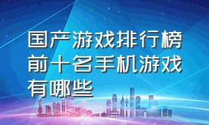 国产游戏排行榜前十名手机游戏有哪些（目前手机游戏排行榜前十名最新）