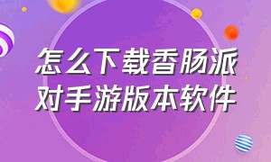 怎么下载香肠派对手游版本软件