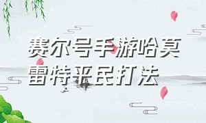 赛尔号手游哈莫雷特平民打法（赛尔号手游哈莫雷特可以被秒杀吗）