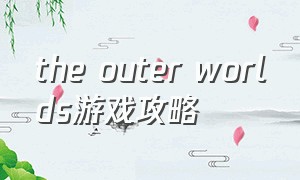 the outer worlds游戏攻略