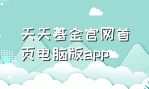 天天基金官网首页电脑版app（天天基金官网电脑入口）