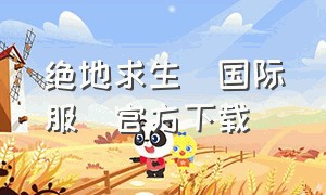 绝地求生(国际服)官方下载（绝地求生国际服最新版本官方下载）