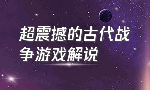 超震撼的古代战争游戏解说