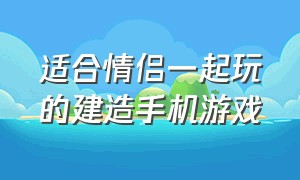 适合情侣一起玩的建造手机游戏