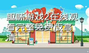 趣味游戏2在线观看完整免费版高清