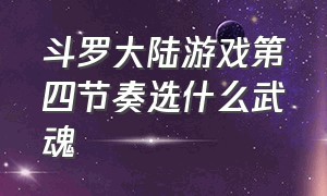 斗罗大陆游戏第四节奏选什么武魂