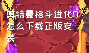 奥特曼格斗进化0怎么下载正版安装（怎么下载奥特曼格斗进化0新版本）