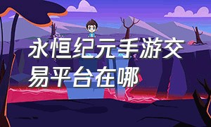 永恒纪元手游交易平台在哪