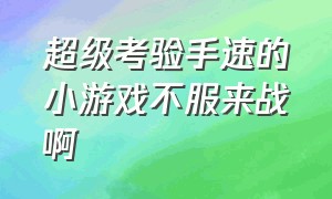 超级考验手速的小游戏不服来战啊