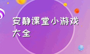 安静课堂小游戏大全（儿童课堂小游戏大全）