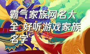 霸气家族网名大全 好听游戏家族名字（家族游戏名字简短霸气）