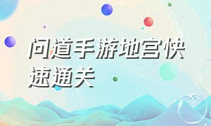 问道手游地宫快速通关（问道手游地宫怎么打两次通关）