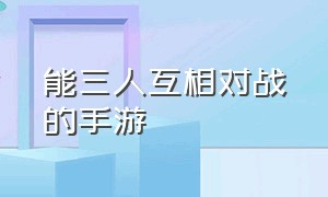 能三人互相对战的手游（可以全部玩家互相打斗的手游）