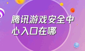 腾讯游戏安全中心入口在哪