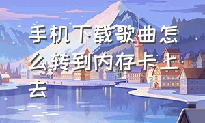 手机下载歌曲怎么转到内存卡上去