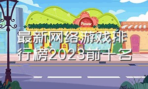 最新网络游戏排行榜2023前十名