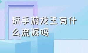 玩手游龙王有什么流派吗（手游龙王改版怎么这么恶心）