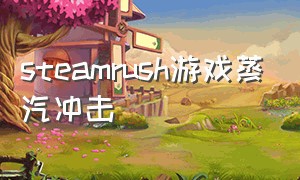 steamrush游戏蒸汽冲击