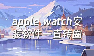 apple watch安装软件一直转圈