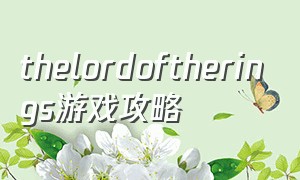 thelordoftherings游戏攻略