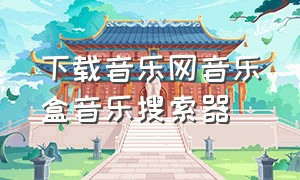 下载音乐网音乐盒音乐搜索器